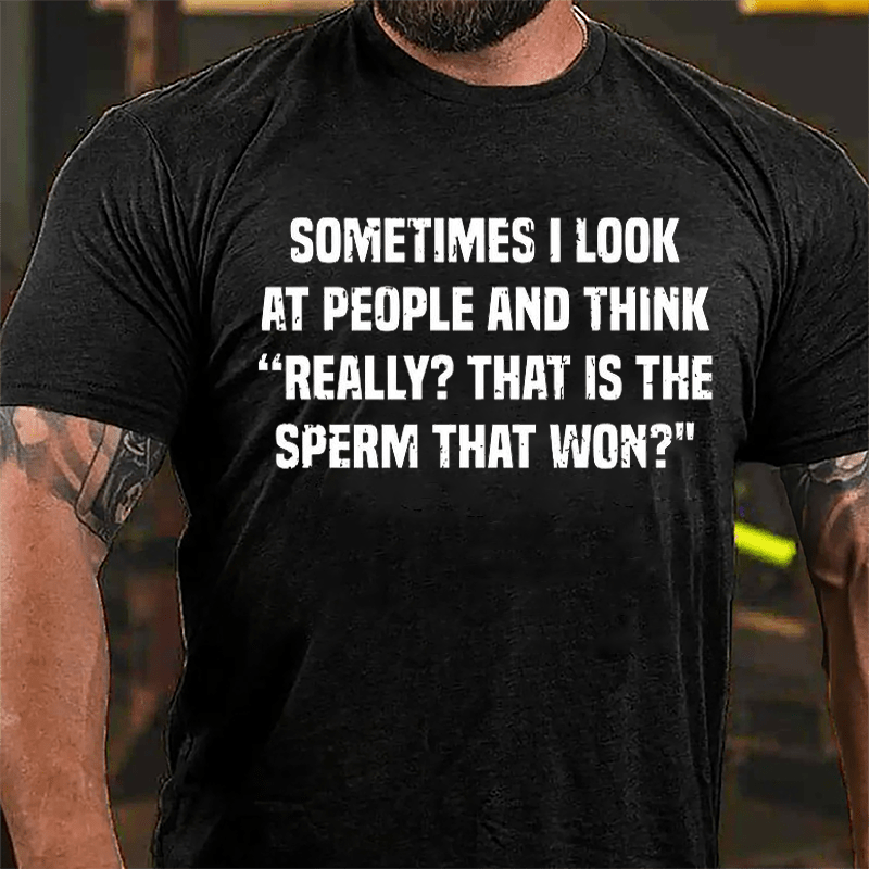 Sometimes I Look At People And Think Really That Is The Sperm That Won Cotton T-shirt