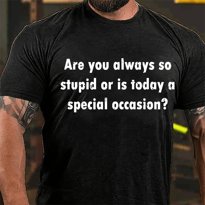 Are You Always So Stupid Or Is Today A Special Occasion Sarcastic Funny Cotton T-shirt