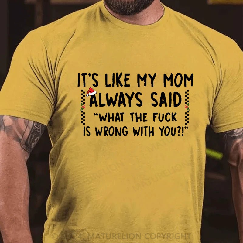 Maturelion Christmas T-shirt It's Like My Mom Always Said What The Fuck Is Wrong With You Cotton T-shirt