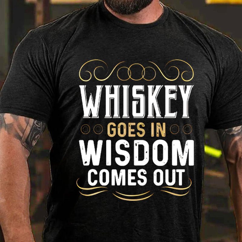 WHISKEY GOES IN WISDOM COMES OUT Cotton T-shirt