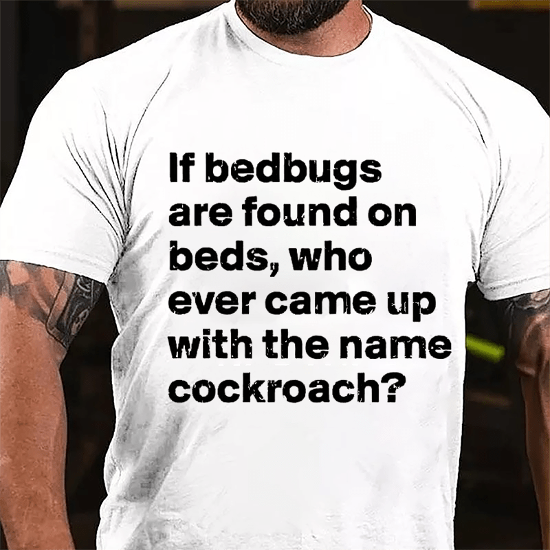 If Bedbugs Are Found On Beds Who Ever Came Up With The Name Cockroach Cotton T-shirt