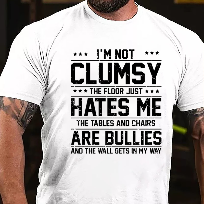 I'm Not Clumsy The Floor Hates Me The Tables And Chairs Are Bullies Funny Cotton T-shirt