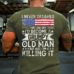 I Never Dreamed That One Day I'd Become A Grumpy Old Man But Here I Am Killin' It Cotton T-shirt