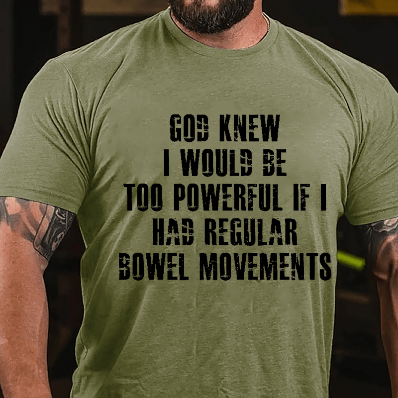 God Knew I Would Be Too Powerful If I Had Regular Bowel Movements Cotton T-shirt