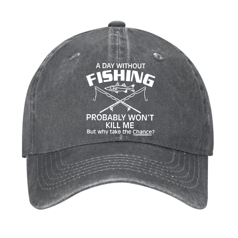 A Day Without Fishing Probably Won't Kill Me But Why Take The Chance? Cap