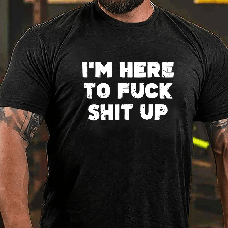 I'm Here To Fuck Shit Up Cotton T-shirt