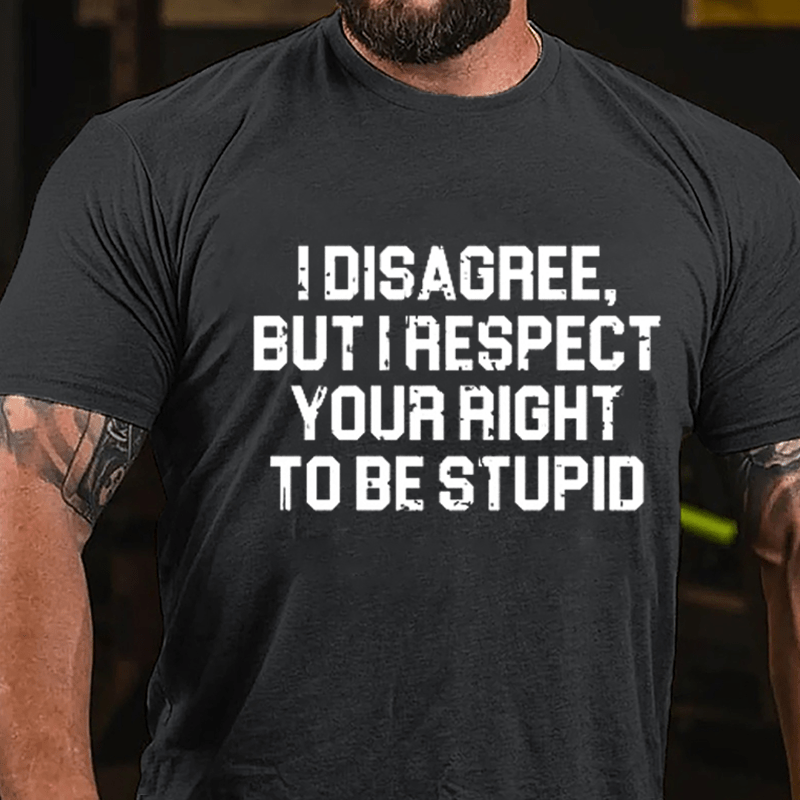 I Disagree But I Respect Your Right To Be Stupid Sarcastic Cotton T-shirt