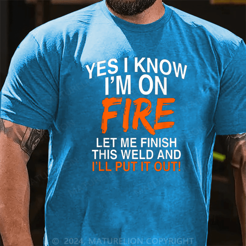 Maturelion Men's T-Shirt Yes I Know I'm On Fire Let Me Finish This Weld Welding Cotton T-shirt