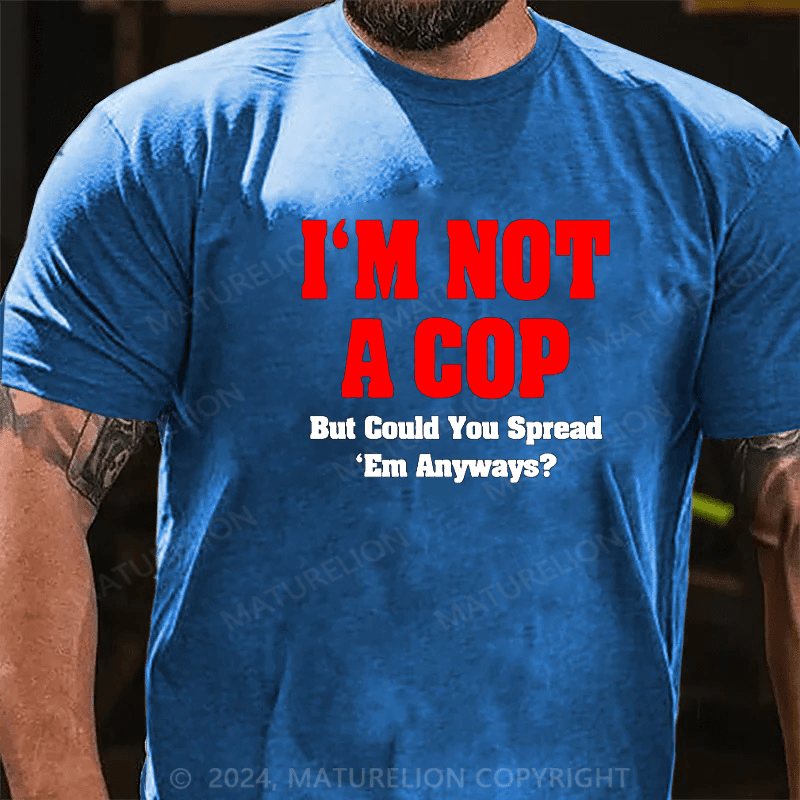 Maturelion i'm not a cop,but could you spread 'em anyways Cotton T-shirt