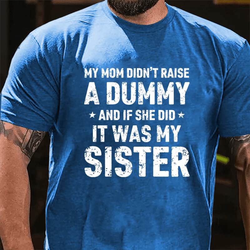 MATURELION MY MOM DIDN'T RAISE A DUMMY  AND IF SHE DID  IT WAS MY SISTER COTTON T-SHIRT