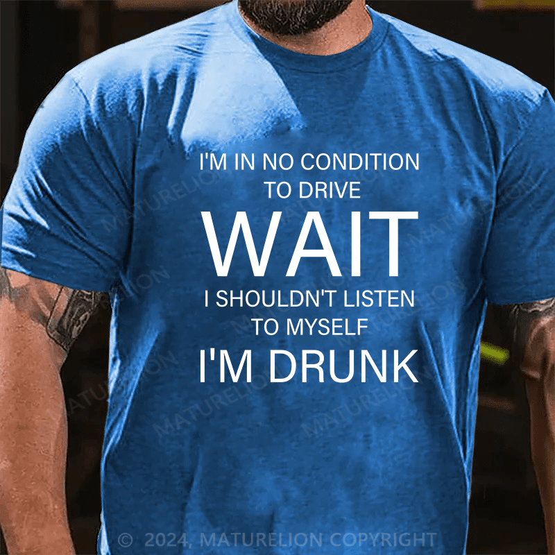 Maturelion T-Shirt With I'm In No Condition To Drive. Wait! I Shouldn't Listen To Myself.I'm Drunk