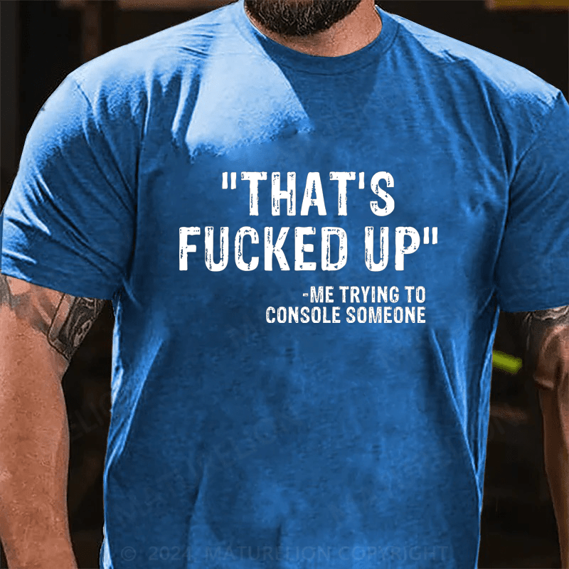 Maturelion That's Fucked Up Me Trying To Console Someone Cotton T-Shirt