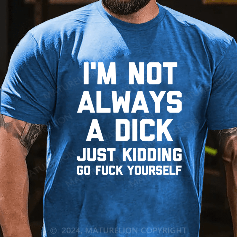 Maturelion I'm Not Always A Dick (Just Kidding, Go Fuck Yourself) Cotton T-shirt