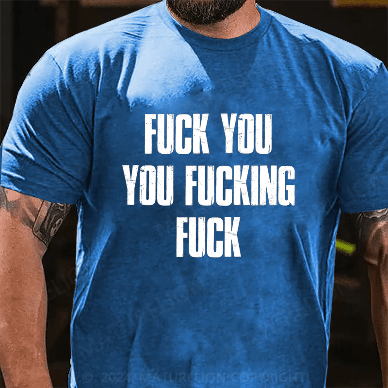 Maturelion Fuck You You Fucking Fuck Cotton T-Shirt