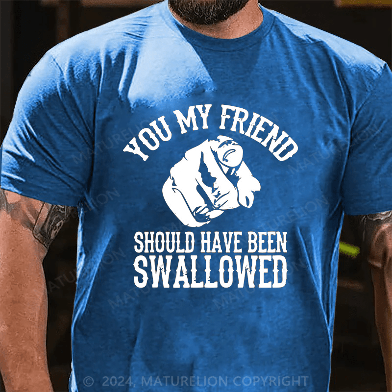 Maturelion you my friend should been swallowed Cotton T-shirt