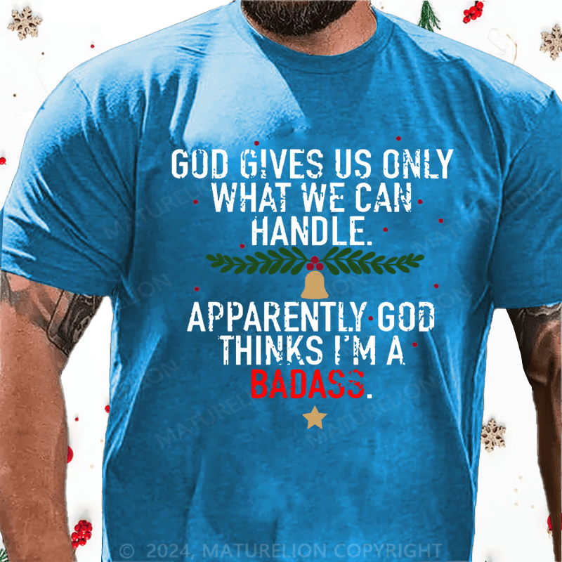 Maturelion Christmas T-Shirt God Gives Us Only What We Can Handle Apparently God Thinks I'm A Badass Cotton T-shirt