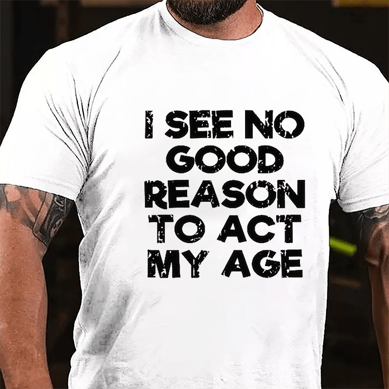 Men's I See No Good Reason To Act My Age Cotton T-shirt