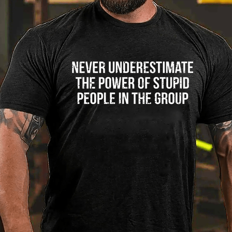 Never Underestimate The Power Of Stupid People In The Group Cotton T-shirt