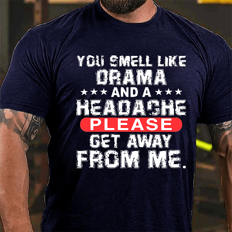 You Smell Like Drama And A Headache Please Get Away From Me Cotton T-shirt