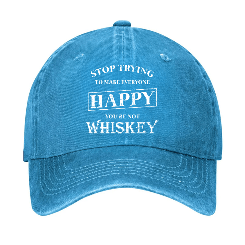 Stop Trying To Make Everyone Happy You're Not Whiskey Cap