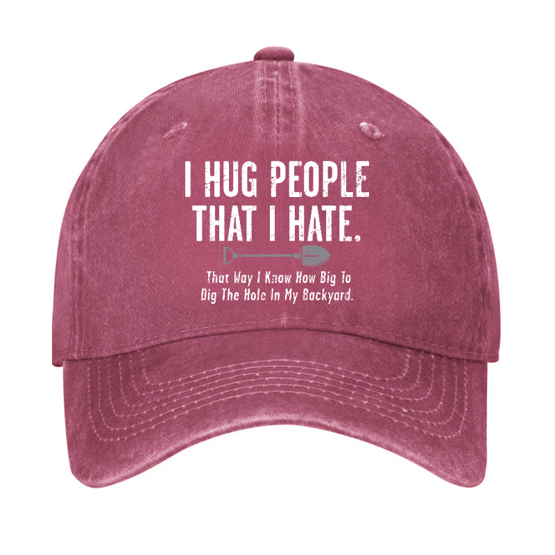 I Hug People That I Hate That Way I Know How Big To Dig The Hole In My Backyard Cap