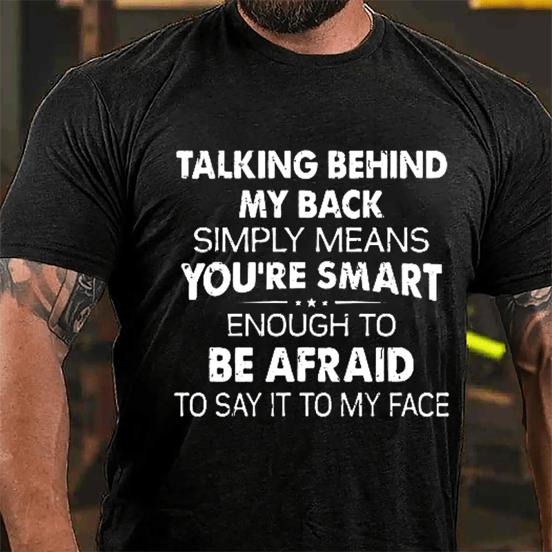 Talking Behind My Back Simply Means You're Smart Enough To Be Afraid To Say It To My Face Sarcastic Cotton T-shirt