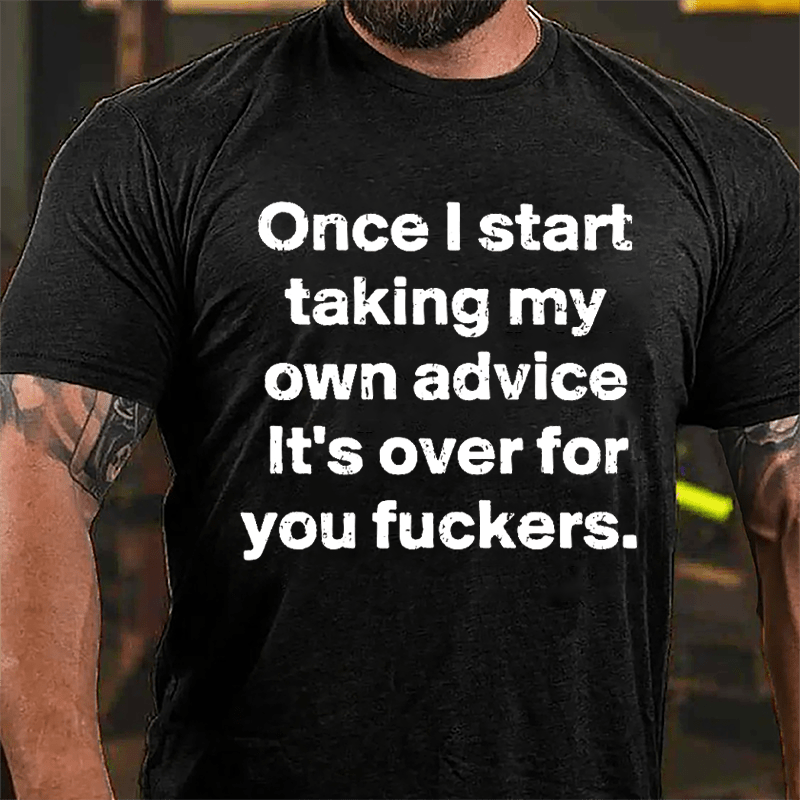 Once I Start Taking My Own Advice It's Over For You Fuckers Cotton T-shirt