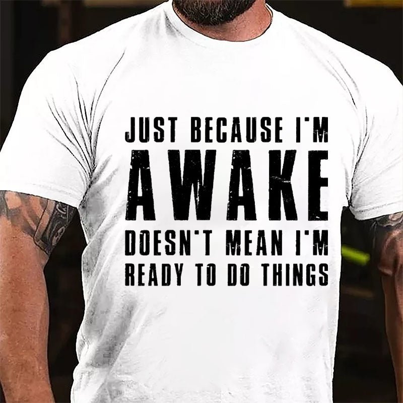 Just Because I'm Awake Doesn't Mean I'm Ready To Do Things Cotton T-shirt