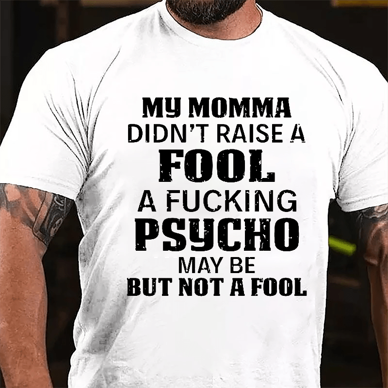 Men's My Momma Didn't Raise A Fool A Fucking Psycho May Be But Not A Fool Cotton T-shirt