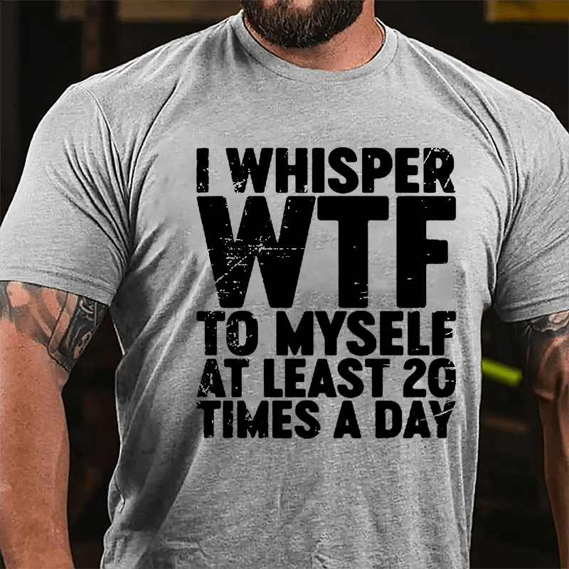 I Whisper WTF To Myself At Least 20 Times A Day Cotton T-shirt