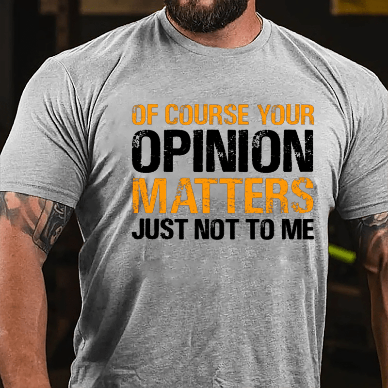 Of Course Your Opinion Matters Just Not To Me Cotton T-shirt