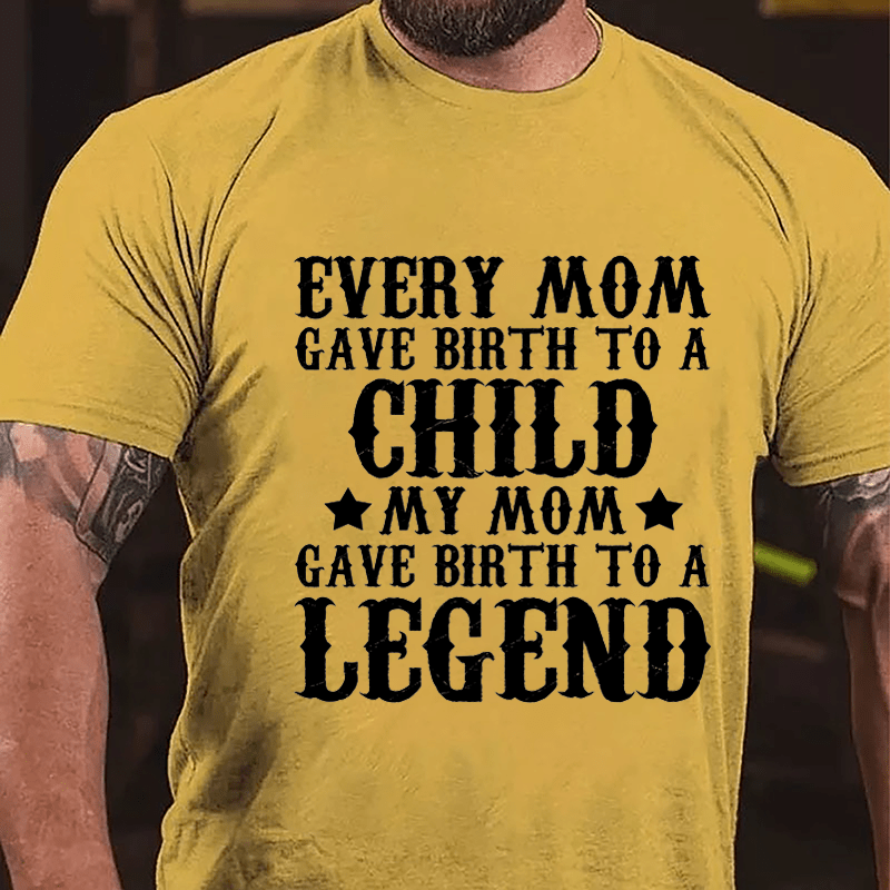 Every Mom Gave Birth To A Child My Mom Gave Birth To A Legend Cotton T-shirt