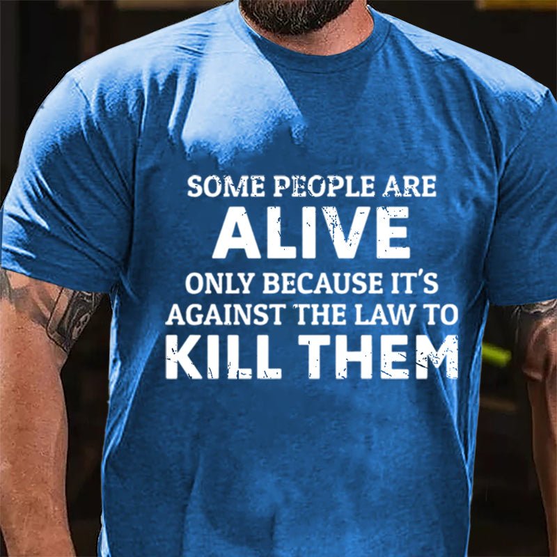 Some People Are Alive Only Because It's Against The Law To Kill Them Cotton T-shirt