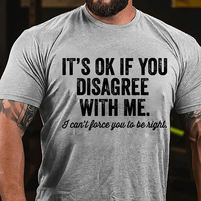 It's OK If You Disagree With Me I Can't Force You to Be Right Funny Men's Cotton T-shirt