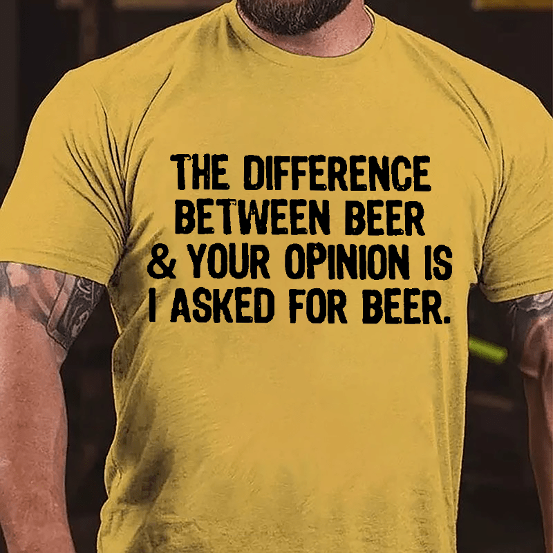 The Difference Between Beer & Your Opinion Is I Asked For Beer Cotton T-shirt