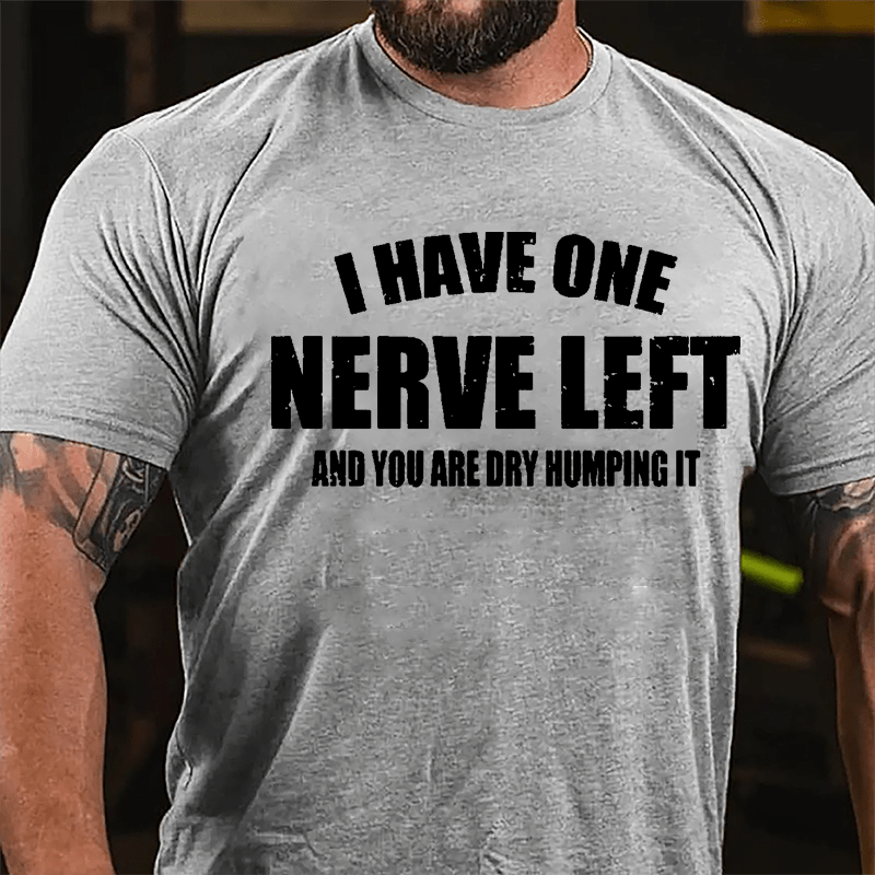 I Have One Nerve Left And You Are Dry Humping It Cotton T-shirt