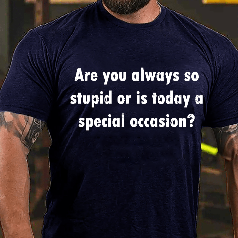 Are You Always So Stupid Or Is Today A Special Occasion Sarcastic Funny Cotton T-shirt