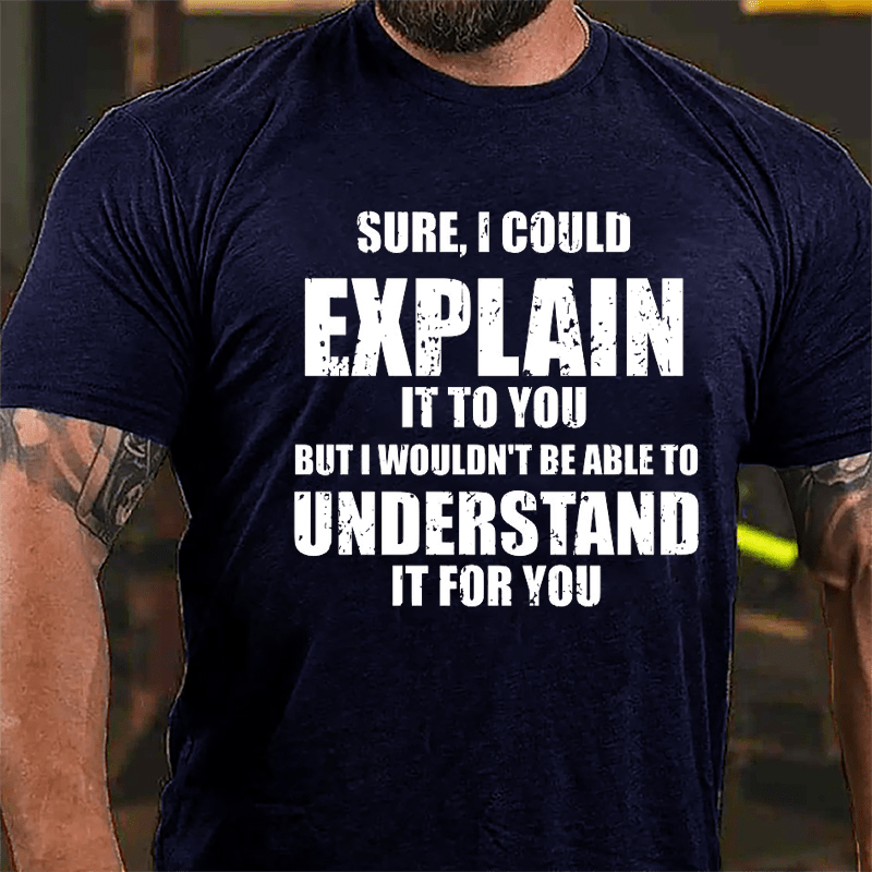 Sure I Could Explain It To You But I Wouldn't Be Able To Understand It For You Cotton T-shirt