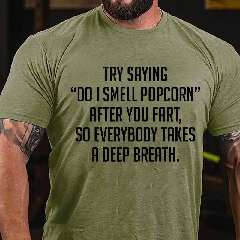 Try Saying "Do I Smell Popcorn" After You Fart So Everybody Takes A Deep Breath Cotton T-shirt