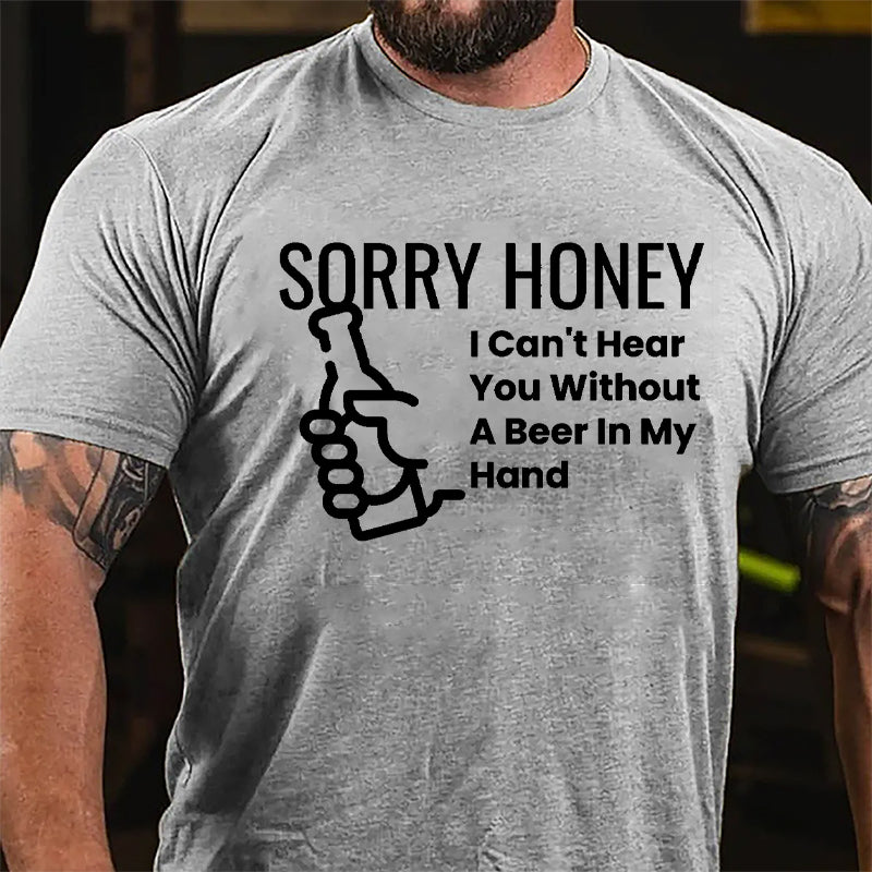 Sorry Honey I Can't Hear You Without A Beer In My Hand Cotton T-shirt