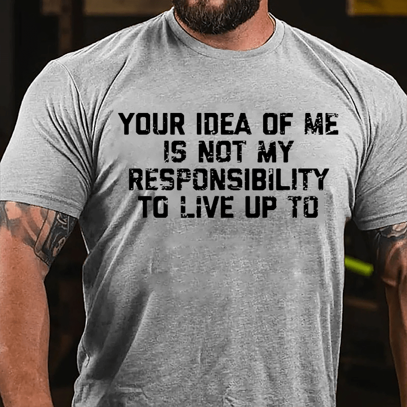 Your Idea Of Me Is Not My Responsibility To Live Up To Cotton T-shirt