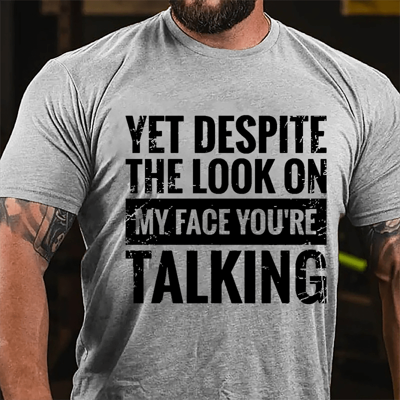 Yet Despite The Look On My Face You're Talking Cotton T-shirt