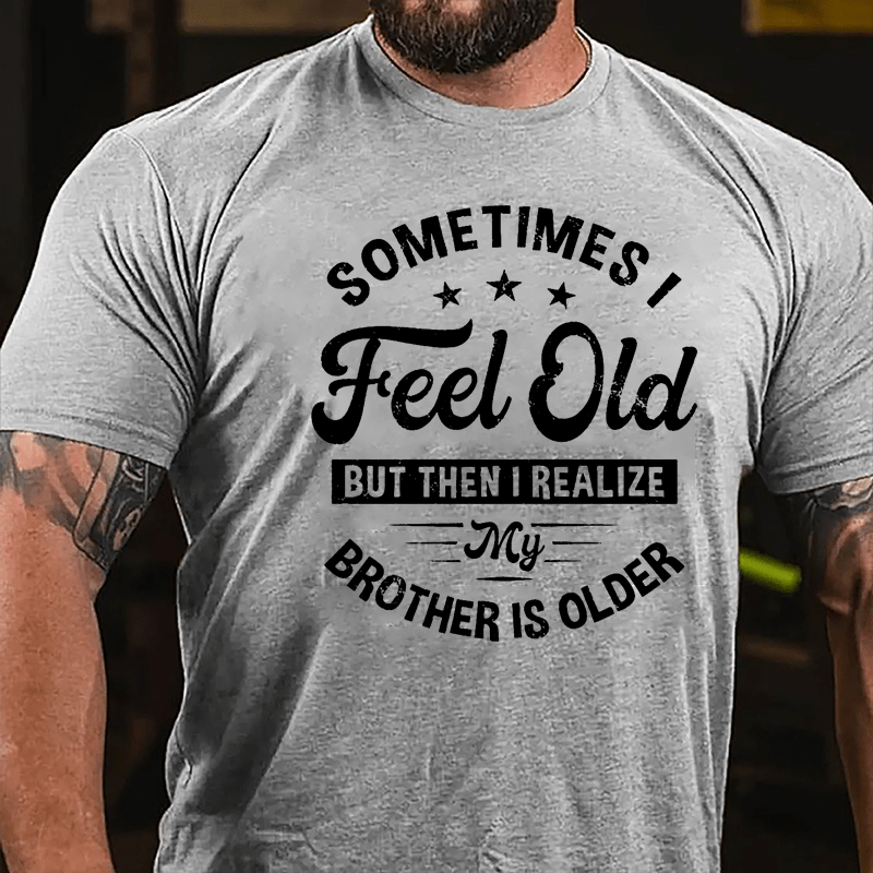 Sometimes I Feel Old But Then I Realize My Brother Is Older Cotton T-shirt