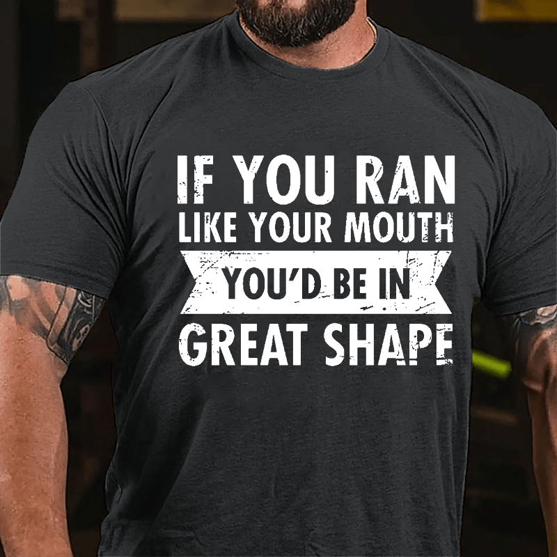 If You Ran Like Your Mouth You'd Be In Great Shape Cotton T-shirt