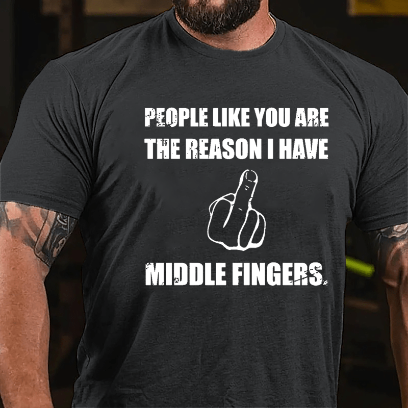 People Like You Are The Reason I Have Middle Fingers Cotton T-shirt