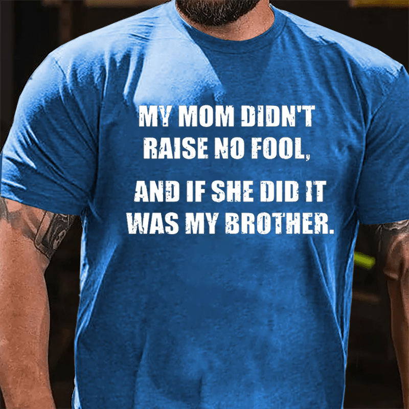 My Mom Didn't Raise No Fool And If She Did It Was My Brother Funny Cotton T-shirt