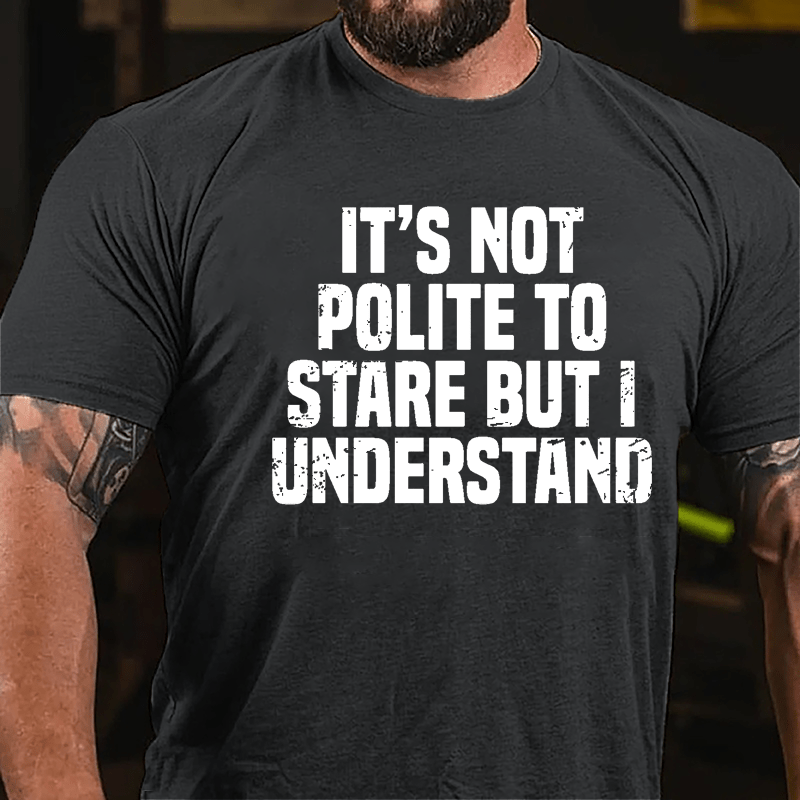 It's Not Polite To Stare But I Understand Cotton T-shirt