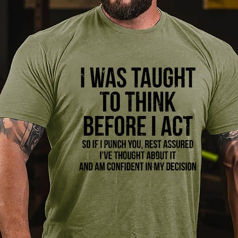 I Was Taught To Think Before I Act So If I Punch You Rest Assured I've Thought About It And Am Confident In My Desicion Cotton T-shirt