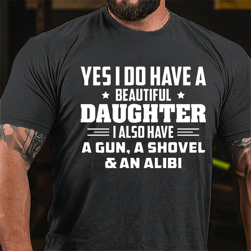 Yes I Do Have A Beautiful Daughter I Also Have A Gun A Shovel & An Alibi Cotton T-shirt