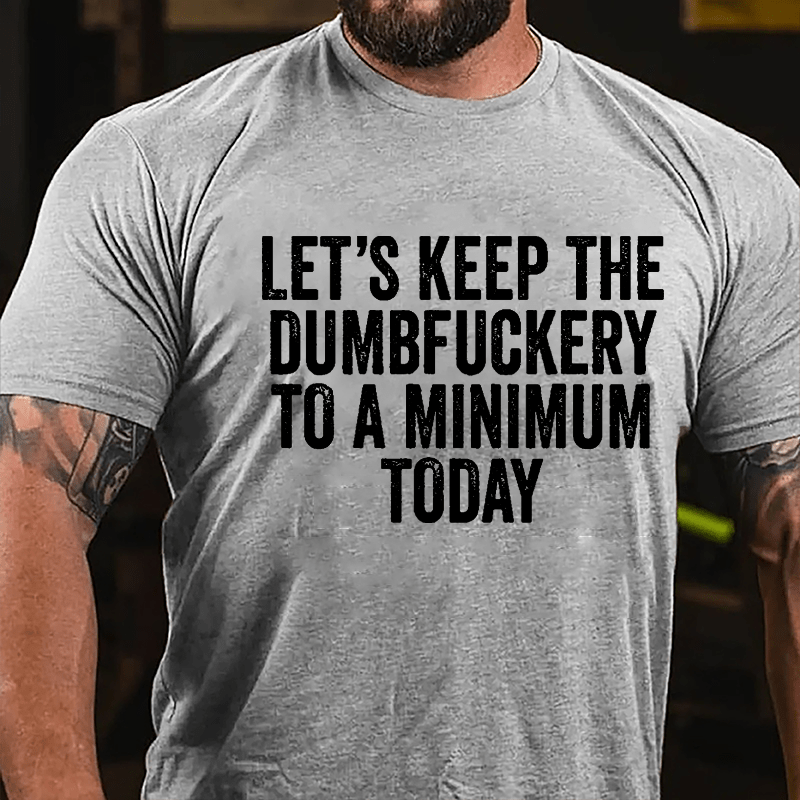 Let's Keep The Dumbfuckery To A Minimum Today Cotton T-shirt